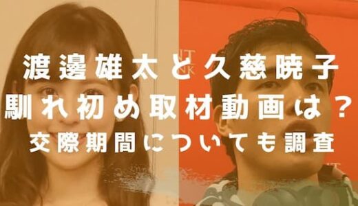 渡邊雄太と久慈暁子の馴れ初め取材動画は？交際期間についても調査