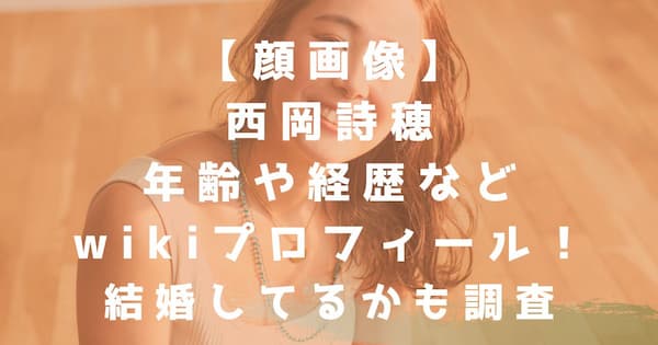 顔画像 西岡詩穂の年齢や経歴などwikiプロフィール 結婚してるかも調査 なんでもカフェ