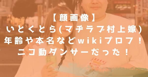 顔画像 いとくとらの年齢や本名などwikiプロフ ニコ動ダンサー時代の動画も なんでもカフェ