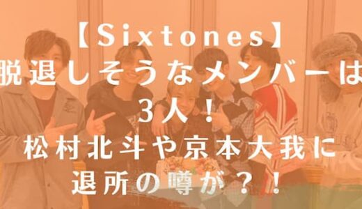 Sixtonesで脱退しそうなメンバーは3人！松村北斗や京本大我に退所の噂が？！
